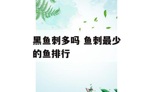 黑鱼刺多吗 鱼刺最少的鱼排行