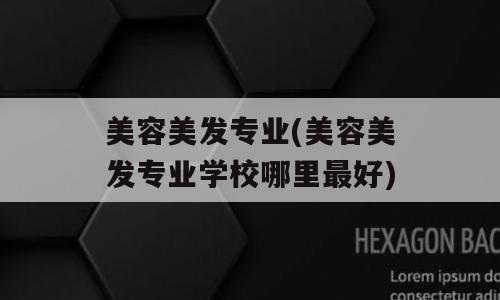美容美发专业(美容美发专业学校哪里最好)
