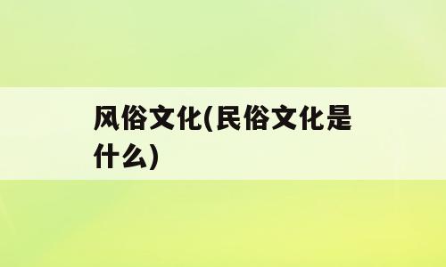 风俗文化(民俗文化是什么)