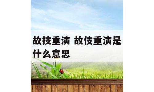 故技重演 故伎重演是什么意思