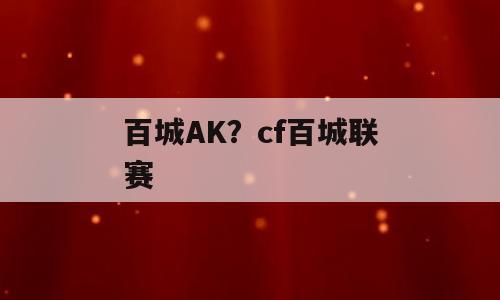 百城AK？cf百城联赛