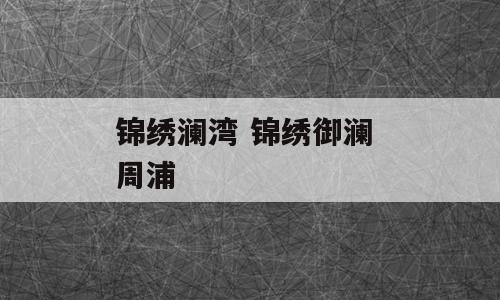 锦绣澜湾 锦绣御澜 周浦