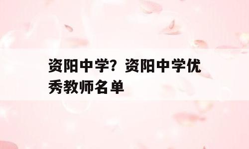 资阳中学？资阳中学优秀教师名单