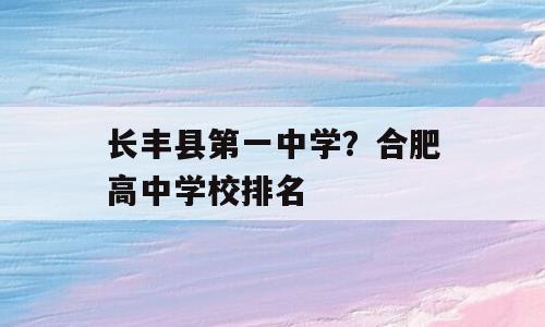 长丰县第一中学？合肥高中学校排名