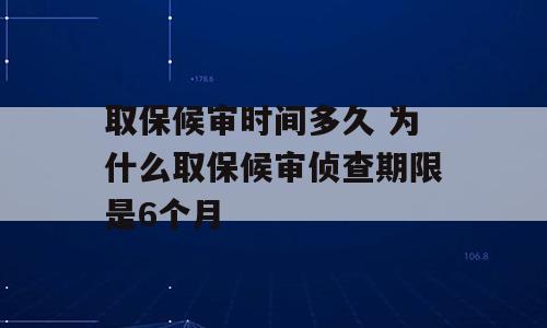 取保候审时间多久 为什么取保候审侦查期限是6个月