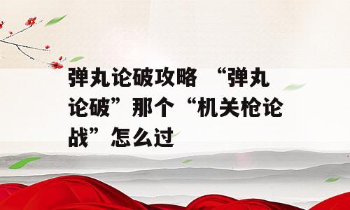 弹丸论破攻略 “弹丸论破”那个“机关枪论战”怎么过