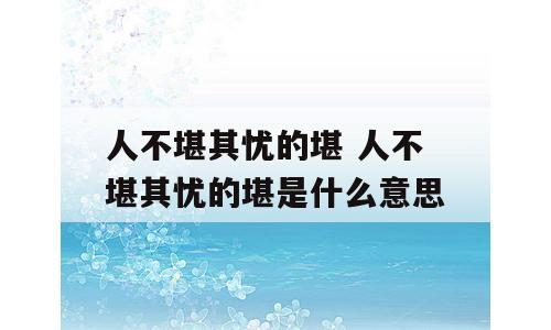 人不堪其忧的堪 人不堪其忧的堪是什么意思