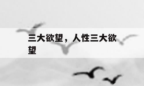 三大欲望，人性三大欲望