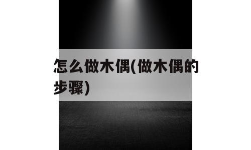 怎么做木偶(做木偶的步骤)