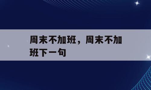 周末不加班，周末不加班下一句