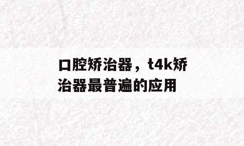 口腔矫治器，t4k矫治器最普遍的应用