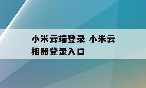 小米云端登录 小米云相册登录入口