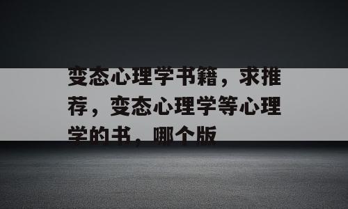 变态心理学书籍，求推荐，变态心理学等心理学的书，哪个版