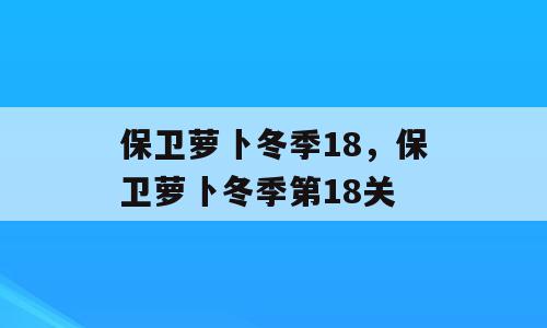 保卫萝卜冬季18，保卫萝卜冬季第18关
