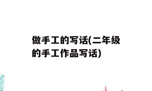 做手工的写话(二年级的手工作品写话)