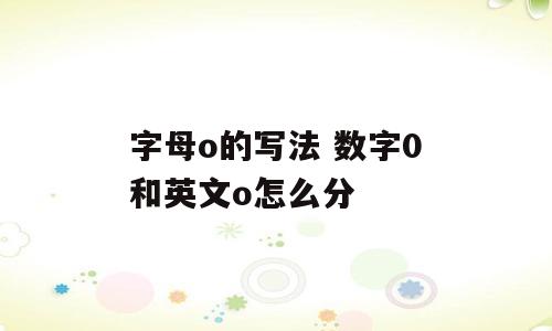 字母o的写法 数字0和英文o怎么分