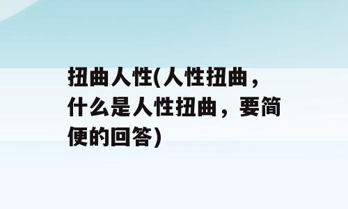 扭曲人性(人性扭曲，什么是人性扭曲，要简便的回答)