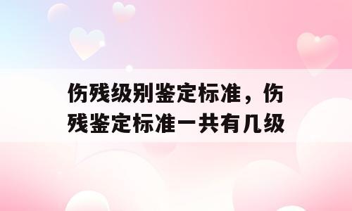 伤残级别鉴定标准，伤残鉴定标准一共有几级