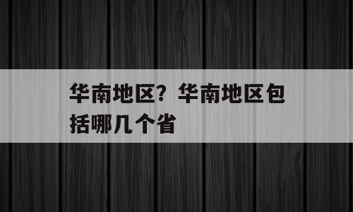 华南地区？华南地区包括哪几个省