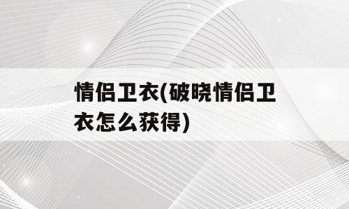 情侣卫衣(破晓情侣卫衣怎么获得)