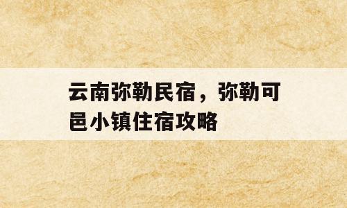 云南弥勒民宿，弥勒可邑小镇住宿攻略