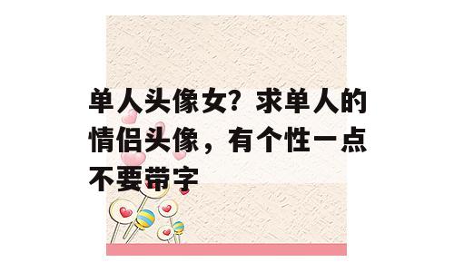 单人头像女？求单人的情侣头像，有个性一点不要带字