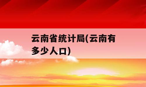 云南省统计局(云南有多少人口)
