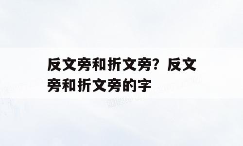 反文旁和折文旁？反文旁和折文旁的字