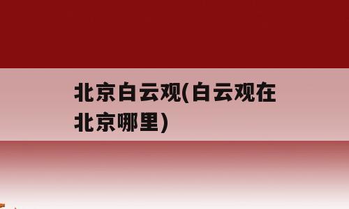 北京白云观(白云观在北京哪里)