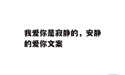 我爱你是寂静的，安静的爱你文案