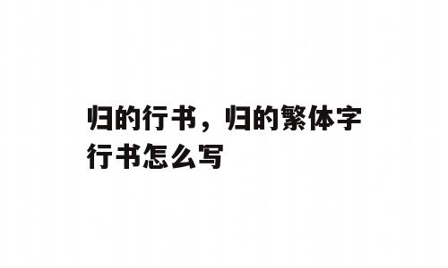 归的行书，归的繁体字行书怎么写