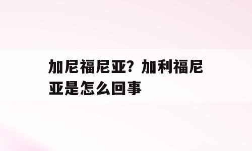 加尼福尼亚？加利福尼亚是怎么回事