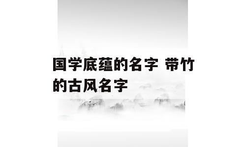 国学底蕴的名字 带竹的古风名字