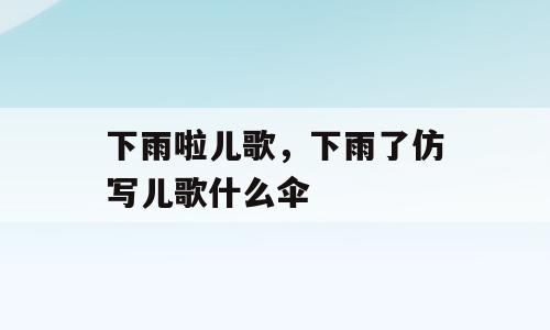 下雨啦儿歌，下雨了仿写儿歌什么伞