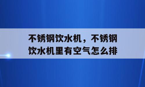 不锈钢饮水机，不锈钢饮水机里有空气怎么排