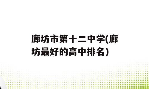 廊坊市第十二中学(廊坊最好的高中排名)