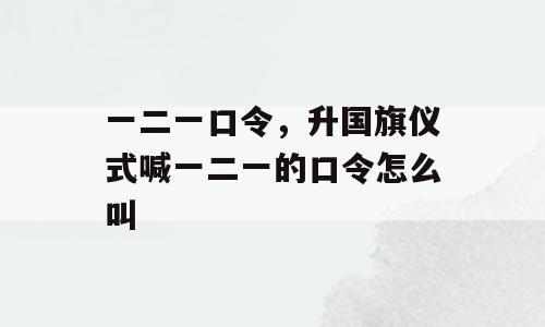 一二一口令，升国旗仪式喊一二一的口令怎么叫