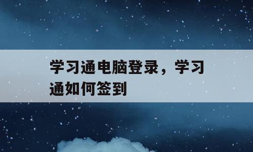 学习通电脑登录，学习通如何签到
