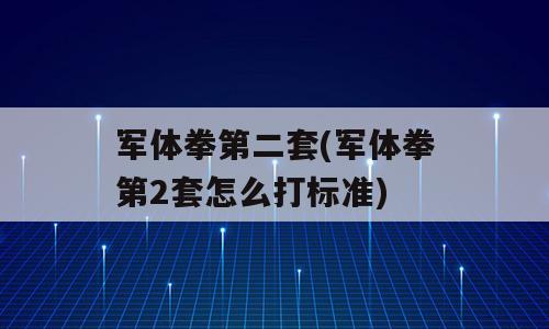 军体拳第二套(军体拳第2套怎么打标准)