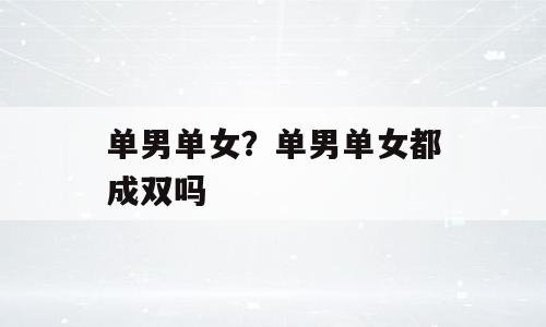单男单女？单男单女都成双吗