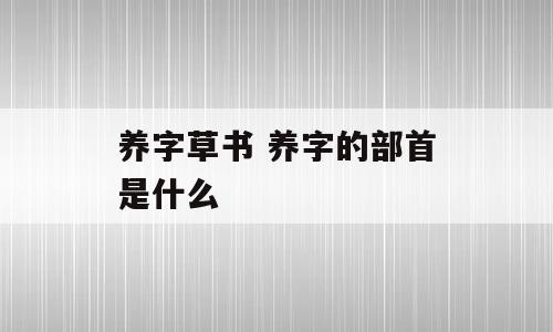 养字草书 养字的部首是什么