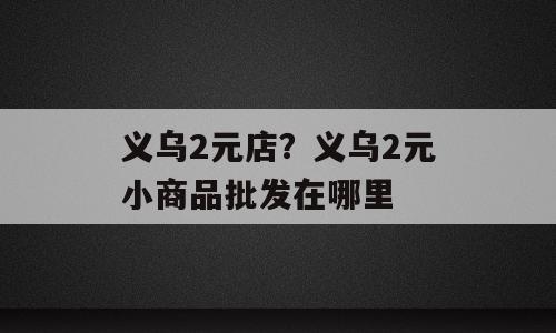 义乌2元店？义乌2元小商品批发在哪里