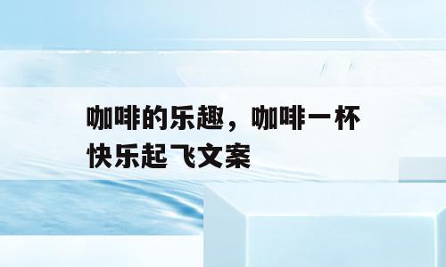 咖啡的乐趣，咖啡一杯快乐起飞文案