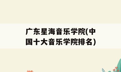 广东星海音乐学院(中国十大音乐学院排名)