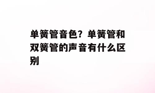 单簧管音色？单簧管和双簧管的声音有什么区别