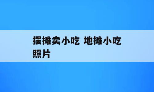 摆摊卖小吃 地摊小吃照片