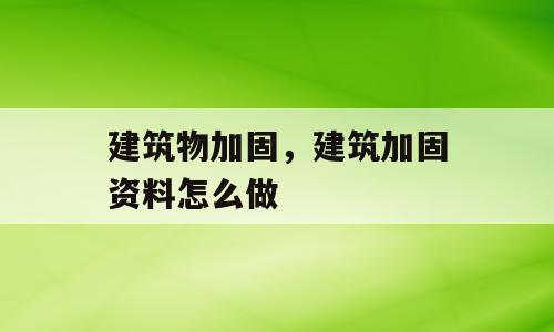 建筑物加固，建筑加固资料怎么做