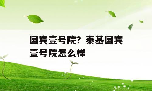 国宾壹号院？秦基国宾壹号院怎么样