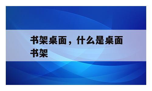 书架桌面，什么是桌面书架