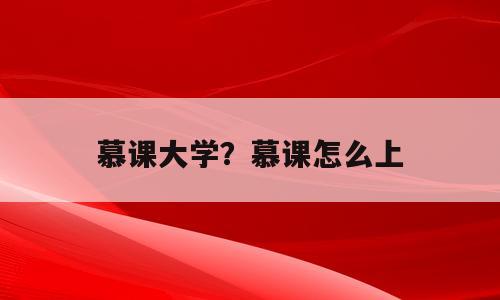 慕课大学？慕课怎么上